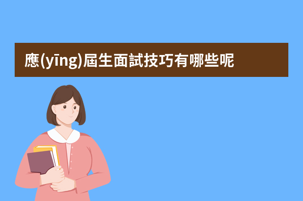 應(yīng)屆生面試技巧有哪些呢？